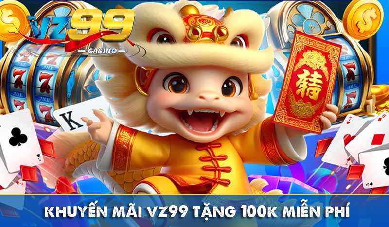 VZ99 Tặng 100K – Hướng Dẫn Cách Nhận Và Điều Kiện Cần Lưu Ý 5 khuyến mãi vz99 tặng 100k miễn phí