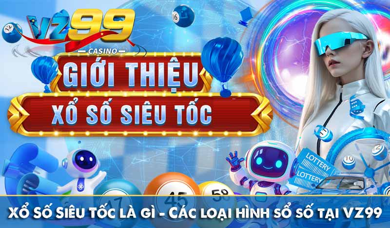 Xổ Số Siêu Tốc là gì - Các loại hình sổ số nhanh tại VZ99 3 Xổ Số Siêu Tốc là gì - Các loại hình sổ số nhanh tại VZ99