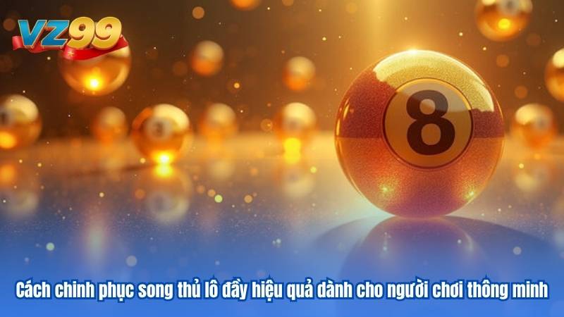 song thủ lô là gì - phương pháp chơi an toàn cùng VZ99 4 Cách chinh phục song thủ lô đầy hiệu quả dành cho người chơi thông minh