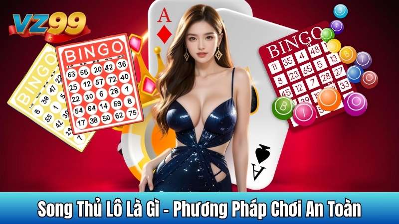 song thủ lô là gì - phương pháp chơi an toàn cùng VZ99 10 Song Thủ Lô Là Gì - Phương Pháp Chơi An Toàn