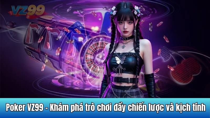 Poker VZ99 - Khám phá trò chơi đầy chiến lược và kịch tính 3 Poker VZ99 - Khám phá trò chơi đầy chiến lược và kịch tính