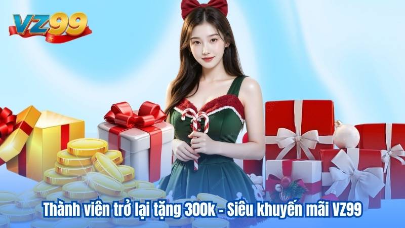Thành viên trở lại tặng 300k - Siêu khuyến mãi VZ99 3 Thành viên trở lại tặng 300k - Siêu khuyến mãi VZ99