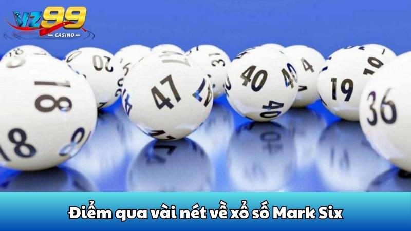 Xổ số mark six - Cách tham gia quay thưởng nhanh tại VZ99 2 Điểm qua vài nét về xổ số Mark Six