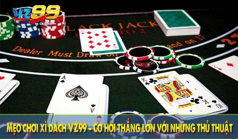Mẹo chơi xì dách VZ99 - Cơ hội thắng lớn với những thủ thuật 1 Mẹo chơi xì dách VZ99 - Cơ hội thắng lớn với những thủ thuật