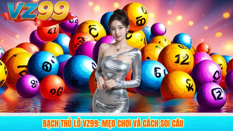 Bạch thủ lô VZ99: Mẹo chơi và cách soi cầu 6 Bạch thủ lô VZ99: Mẹo chơi và cách soi cầu