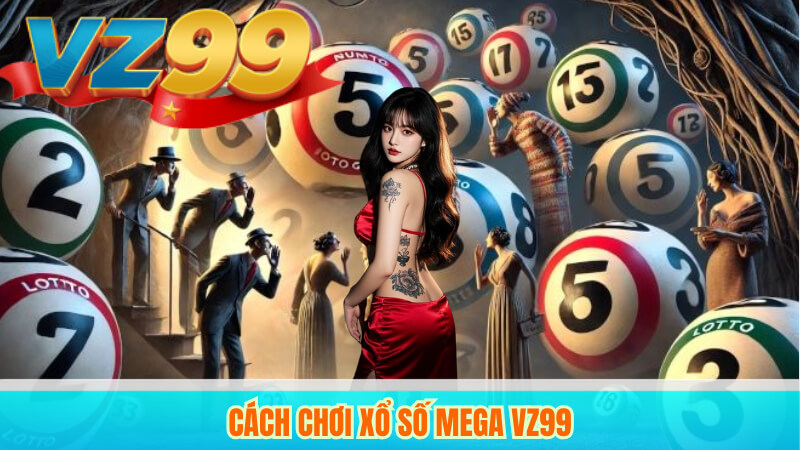 Hướng Dẫn Chi Tiết Về Xổ Số Mega VZ99 Trực Tuyến 3 Cách chơi xổ số Mega VZ99