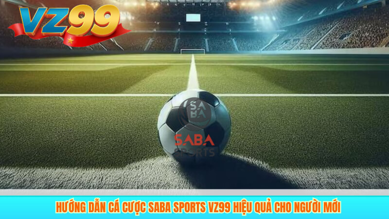 Hướng Dẫn Cá Cược SABA Sports VZ99 Hiệu Quả Cho Người Mới 8 Hướng Dẫn Cá Cược SABA Sports VZ99 Hiệu Quả Cho Người Mới