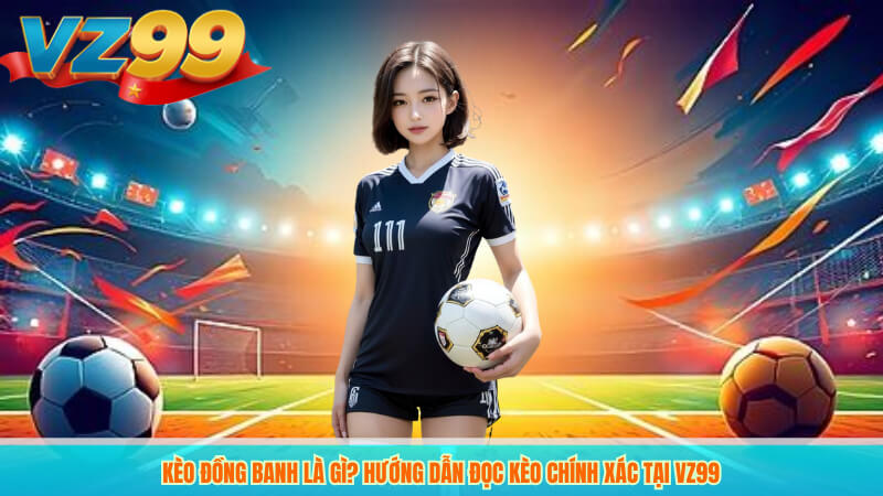 Kèo Đồng Banh Là Gì? Hướng Dẫn Đọc Kèo Chính Xác Tại VZ99 10 Kèo Đồng Banh Là Gì? Hướng Dẫn Đọc Kèo Chính Xác Tại VZ99