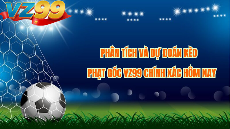 Phân Tích Và Dự Đoán Kèo Phạt Góc VZ99 Chính Xác Hôm Nay 1 Phân Tích Và Dự Đoán Kèo Phạt Góc VZ99 Chính Xác Hôm Nay
