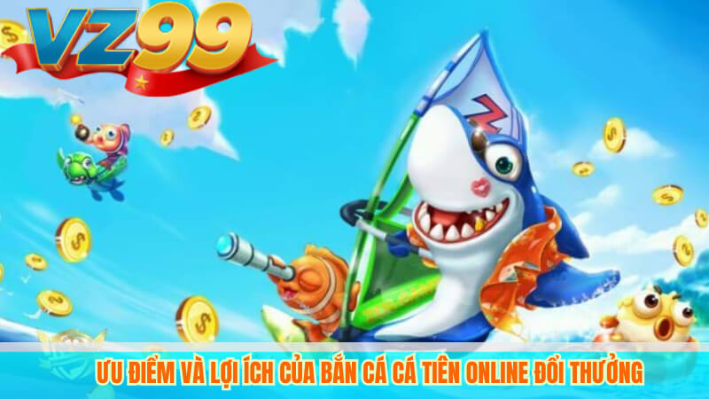 Bắn Cá Tiên VZ99 – Game bắn cá đổi thưởng hấp dẫn, uy tín 3 Ưu điểm và lợi ích của bắn cá cá tiên online đổi thưởng