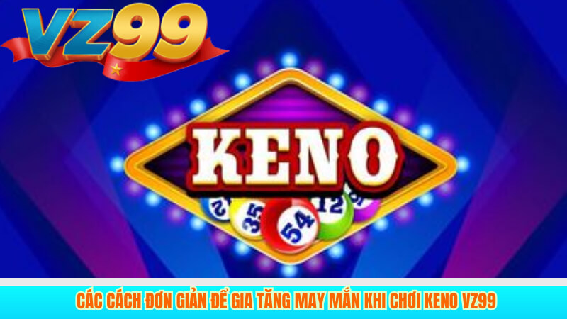 Keno VZ99 Trải nghiệm xổ số nhanh, dễ thắng 4 Các cách đơn giản để gia tăng may mắn khi chơi Keno VZ99