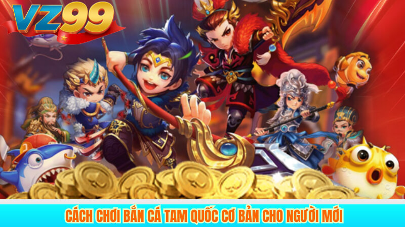 Hướng dẫn chơi Bắn cá tam quốc VZ99 2 Cách chơi Bắn Cá Tam Quốc cơ bản cho người mới