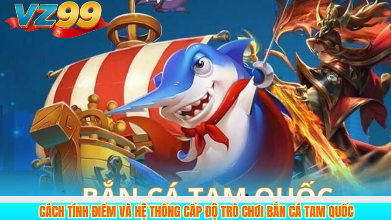 Hướng dẫn chơi Bắn cá tam quốc VZ99 3 Cách tính điểm và hệ thống cấp độ trò chơi Bắn Cá Tam Quốc