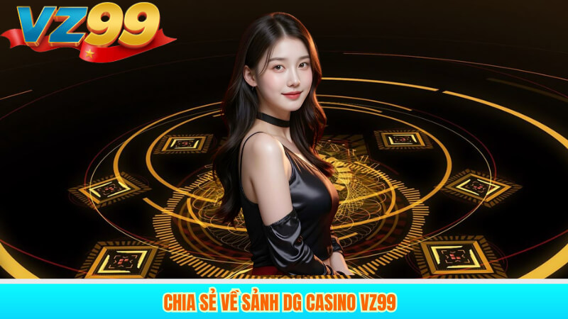 DG Casino VZ99 Đánh Giá Sảnh Game Đẳng Cấp 2025 2 Chia sẻ về sảnh dg casino