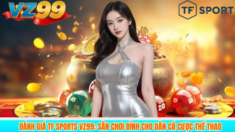 Đánh Giá TF Sports VZ99: Sân Chơi Đỉnh Cho Dân Cá Cược Thể Thao 7 Đánh Giá TF Sports VZ99: Sân Chơi Đỉnh Cho Dân Cá Cược Thể Thao