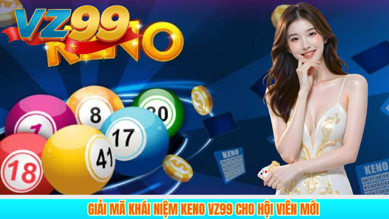 Keno VZ99 Trải nghiệm xổ số nhanh, dễ thắng 2 Giải mã khái niệm keno VZ99 cho hội viên mới