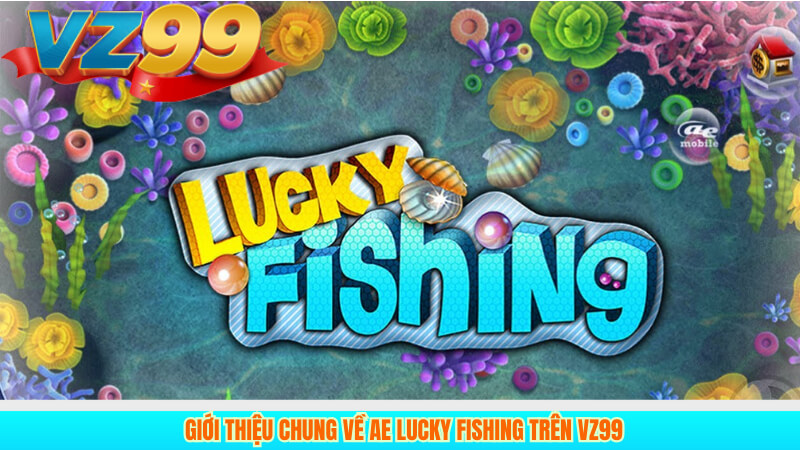 Giới thiệu chung về AE Lucky Fishing trên VZ99 4 Giới thiệu chung về AE Lucky Fishing trên VZ99