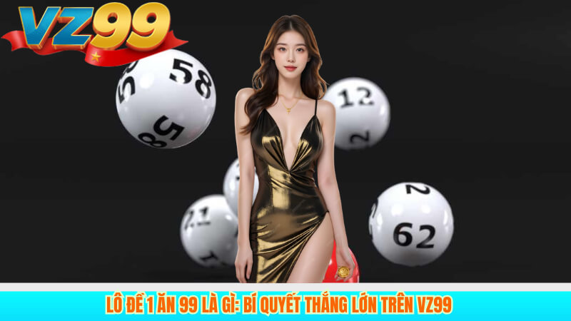 Lô Đề 1 Ăn 99 là gì: Bí quyết thắng lớn trên VZ99 2 Lô Đề 1 Ăn 99 là gì: Bí quyết thắng lớn trên VZ99