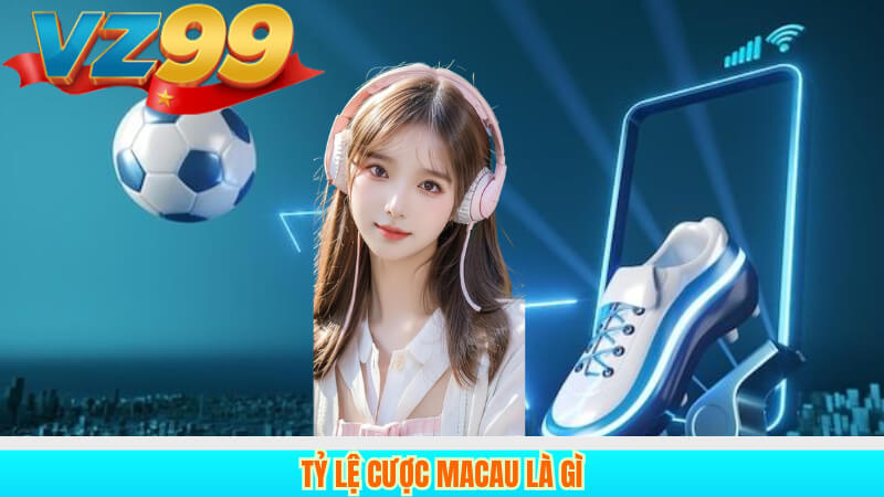 Kèo Macau là gì? Hướng dẫn cách chơi Tại VZ99 2 Tỷ lệ cược Macau là gì