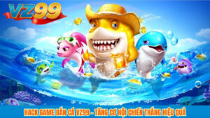 Hack Game Bắn Cá VZ99 – Tăng Cơ Hội Chiến Thắng Hiệu Quả 1 Hack Game Bắn Cá VZ99 – Tăng Cơ Hội Chiến Thắng Hiệu Quả