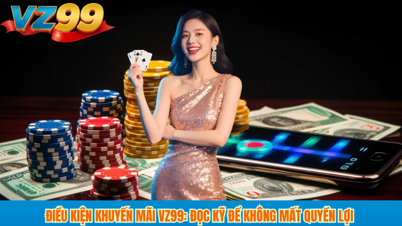 Khuyến mãi tân thủ VZ99: nhận thưởng lớn cho người mới ngay! 4 Điều kiện khuyến mãi VZ99: đọc kỹ để không mất quyền lợi