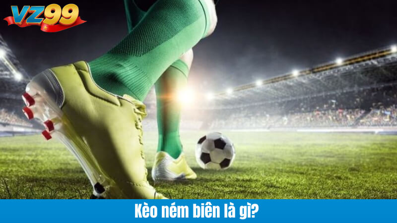 Kèo Ném Biên VZ99 – Đọc Nhịp Trận, Chốt Lời Tự Tin Mỗi Ngày 2 Kèo ném biên là gì?