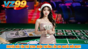 Khuyến mãi tân thủ VZ99: nhận thưởng lớn cho người mới ngay! 5 Khuyến mãi tân thủ VZ99: nhận thưởng lớn cho người mới ngay!