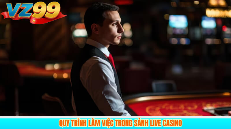 MC Dealer Casino 3 Quy trình làm việc trong sảnh live casino