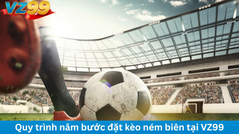 Kèo Ném Biên VZ99 – Đọc Nhịp Trận, Chốt Lời Tự Tin Mỗi Ngày 4 Quy trình năm bước đặt kèo ném biên tại VZ99