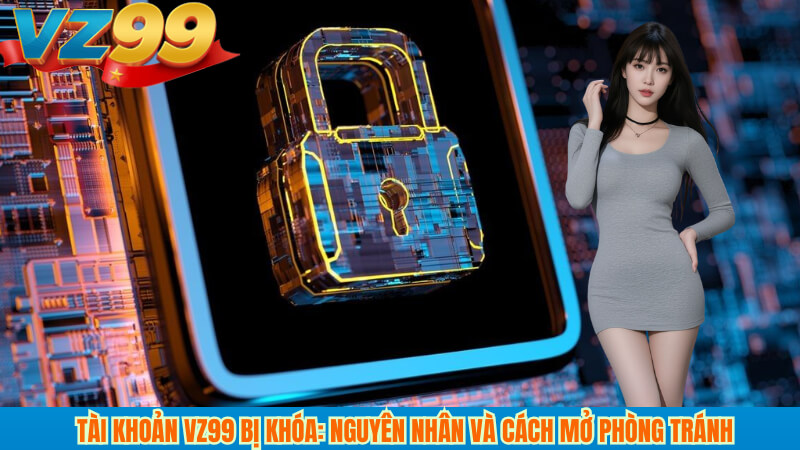 Tài khoản vz99 bị khóa: Nguyên nhân và cách mở phòng tránh 3 Tài khoản vz99 bị khóa: Nguyên nhân và cách mở phòng tránh