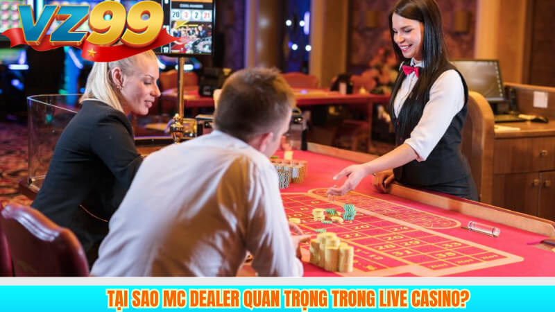 MC Dealer Casino 2 Tại sao MC Dealer quan trọng trong live casino?
